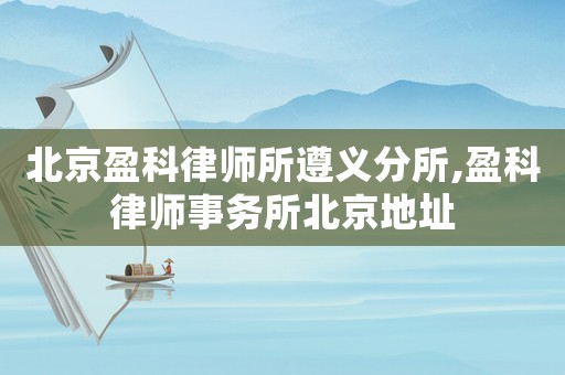 北京盈科律師所遵義分所,盈科律師事務所北京地址