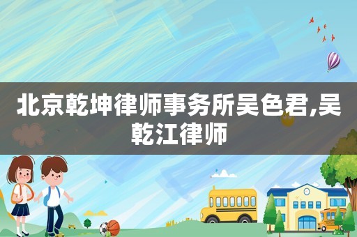 北京乾坤律師事務所吳色君,吳乾江律師