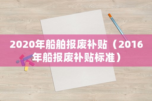 2020年船舶報廢補貼（2016年船報廢補貼標準）