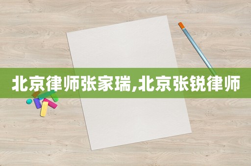 北京律師張家瑞,北京張銳律師