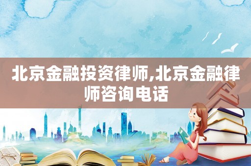 北京金融投資律師,北京金融律師咨詢電話