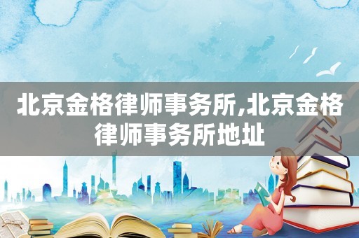 北京金格律師事務所,北京金格律師事務所地址