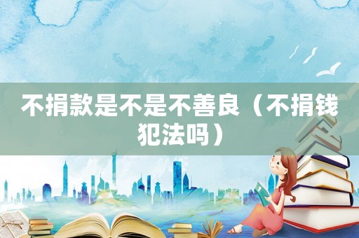 不捐款是不是不善良（不捐錢犯法嗎）