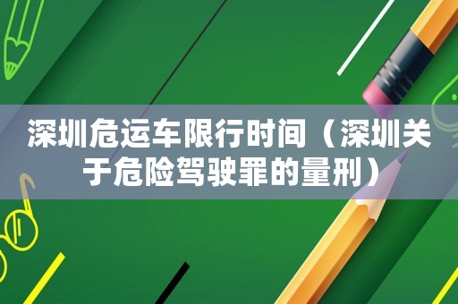 深圳危運車限行時間（深圳關(guān)于危險駕駛罪的量刑）