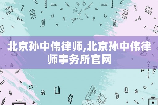 北京孫中偉律師,北京孫中偉律師事務所官網