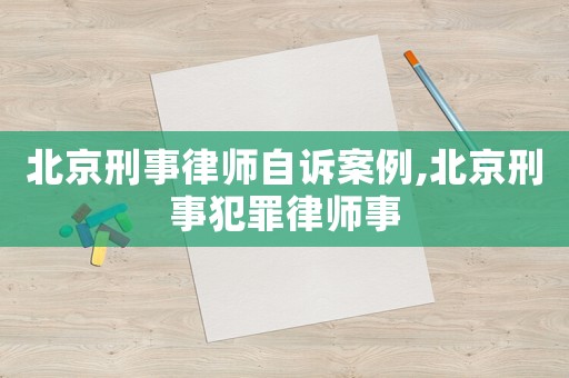 北京刑事律師自訴案例,北京刑事犯罪律師事