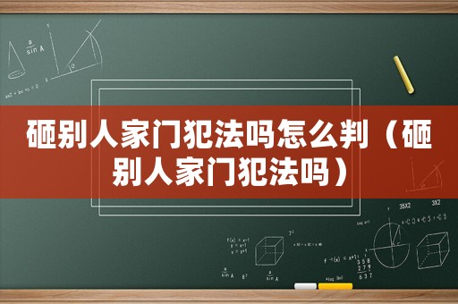 砸別人家門犯法嗎怎么判（砸別人家門犯法嗎）