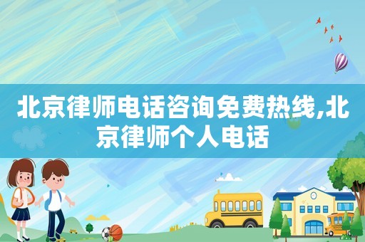 北京律師電話咨詢免費熱線,北京律師個人電話