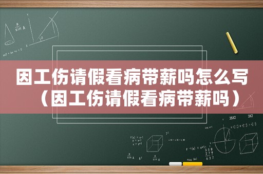 因工傷請假看病帶薪嗎怎么寫（因工傷請假看病帶薪嗎）