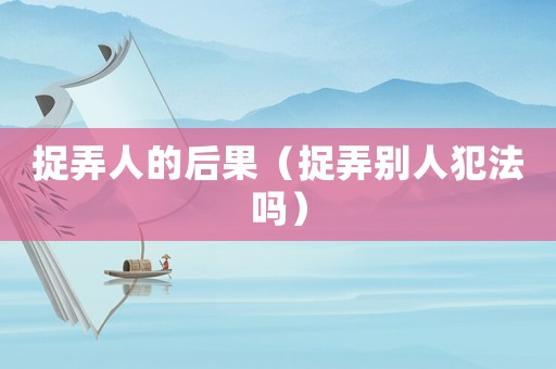 捉弄人的后果（捉弄?jiǎng)e人犯法嗎）