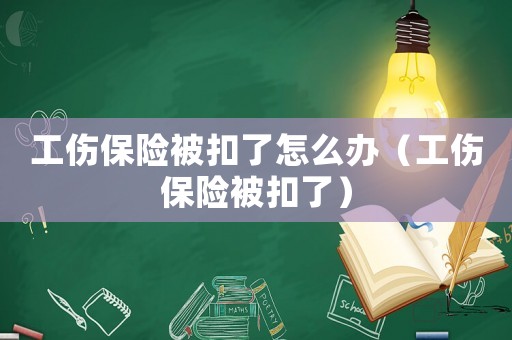 工傷保險被扣了怎么辦（工傷保險被扣了）
