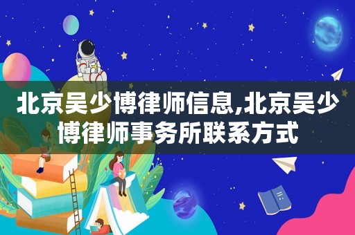 北京吳少博律師信息,北京吳少博律師事務所聯系方式