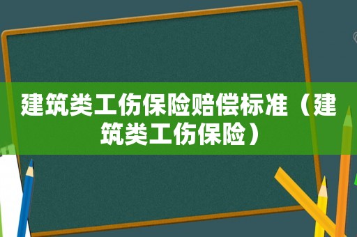 建筑類工傷保險賠償標準（建筑類工傷保險）