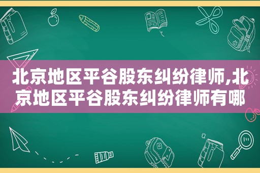 北京地區平谷股東糾紛律師,北京地區平谷股東糾紛律師有哪些