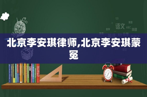 北京李安琪律師,北京李安琪蒙冤