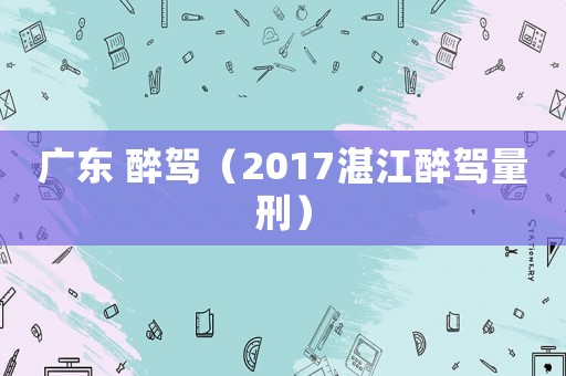 廣東 醉駕（2017湛江醉駕量刑）