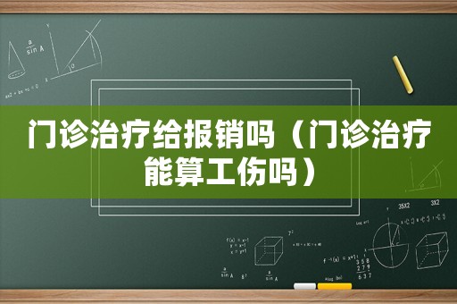 門診治療給報(bào)銷嗎（門診治療能算工傷嗎）
