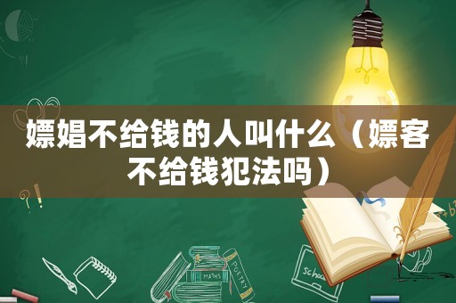 嫖娼不給錢的人叫什么（嫖客不給錢犯法嗎）