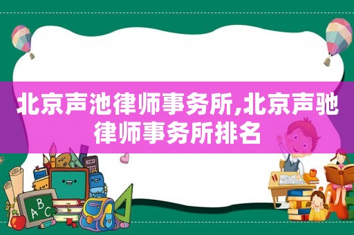 北京聲池律師事務(wù)所,北京聲馳律師事務(wù)所排名