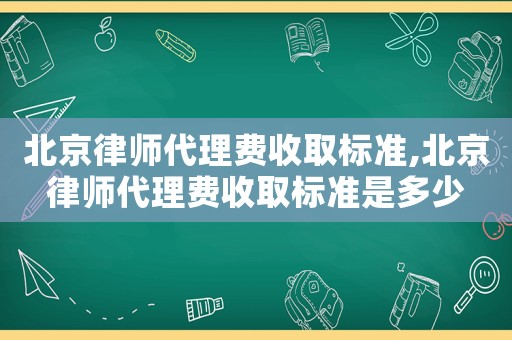 北京律師代理費收取標準,北京律師代理費收取標準是多少