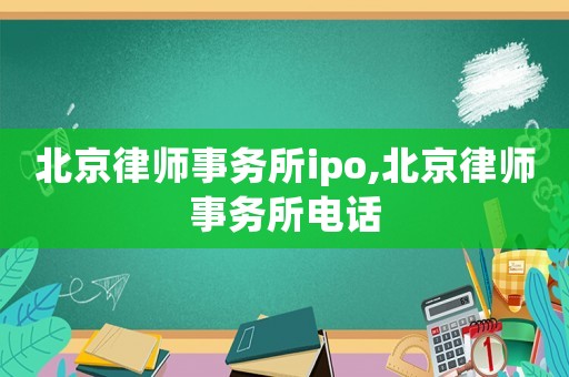 北京律師事務所ipo,北京律師事務所電話