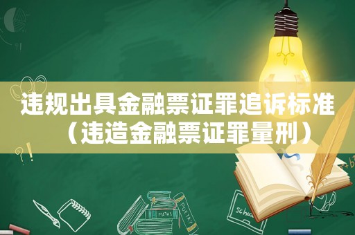 違規出具金融票證罪追訴標準（違造金融票證罪量刑）