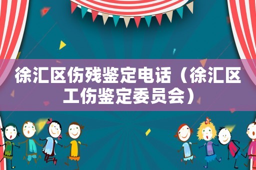 徐匯區傷殘鑒定電話（徐匯區工傷鑒定委員會）