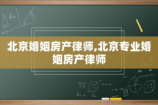 北京婚姻房產(chǎn)律師,北京專業(yè)婚姻房產(chǎn)律師