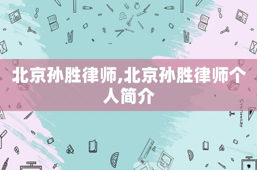 北京孫勝律師,北京孫勝律師個(gè)人簡(jiǎn)介