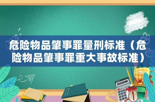 危險物品肇事罪量刑標準（危險物品肇事罪重大事故標準）