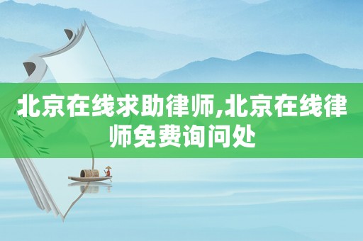 北京在線求助律師,北京在線律師免費詢問處