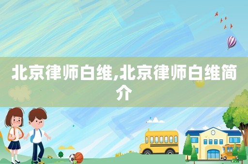 北京律師白維,北京律師白維簡介