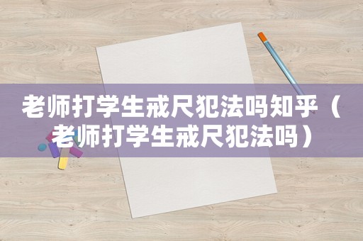 老師打?qū)W生戒尺犯法嗎知乎（老師打?qū)W生戒尺犯法嗎）