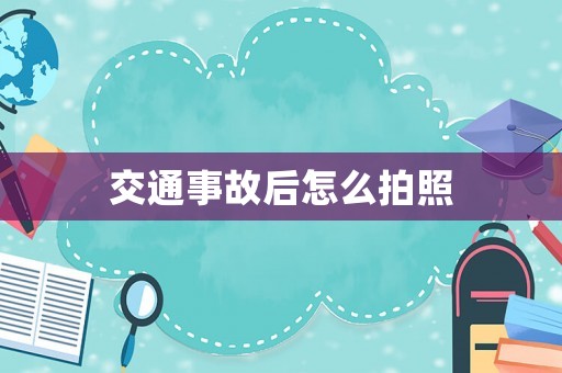 交通事故后怎么拍照
