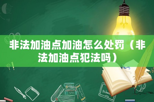 非法加油點(diǎn)加油怎么處罰（非法加油點(diǎn)犯法嗎）