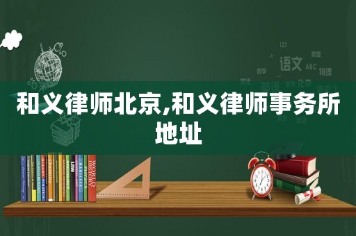 和義律師北京,和義律師事務所地址