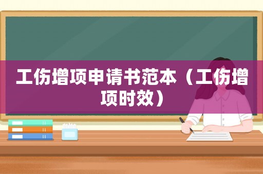 工傷增項申請書范本（工傷增項時效）