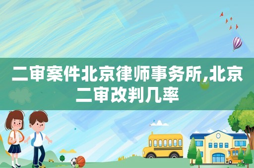 二審案件北京律師事務所,北京二審改判幾率