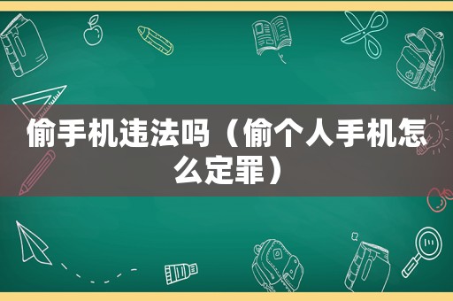 偷手機違法嗎（偷個人手機怎么定罪）