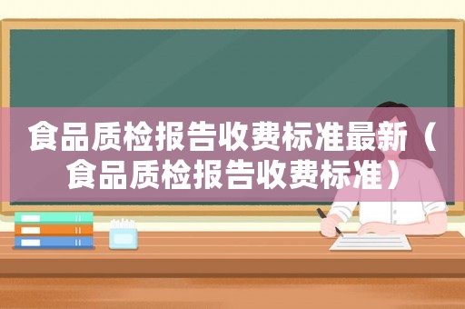 食品質檢報告收費標準最新（食品質檢報告收費標準）