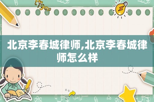 北京李春城律師,北京李春城律師怎么樣