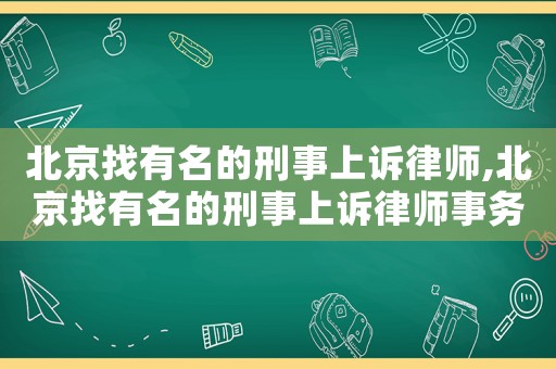 北京找有名的刑事上訴律師,北京找有名的刑事上訴律師事務所
