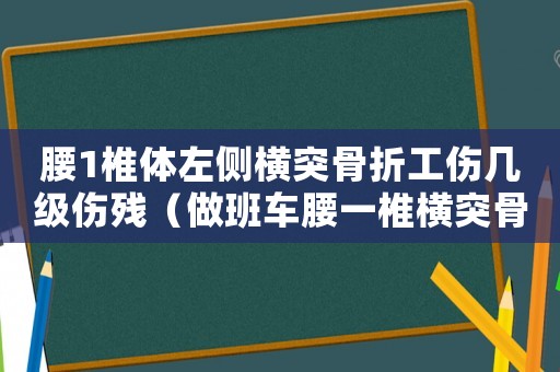 腰1椎體左側橫突骨折工傷幾級傷殘（做班車腰一椎橫突骨折算工傷嗎）