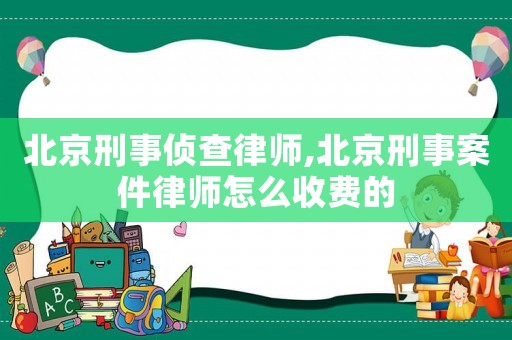 北京刑事偵查律師,北京刑事案件律師怎么收費的