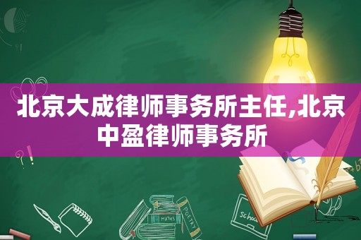 北京大成律師事務所主任,北京中盈律師事務所