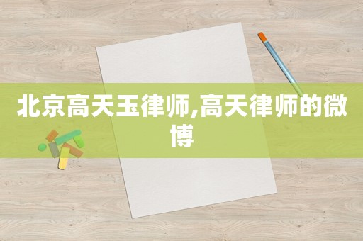 北京高天玉律師,高天律師的微博