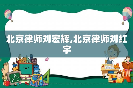 北京律師劉宏輝,北京律師劉紅宇
