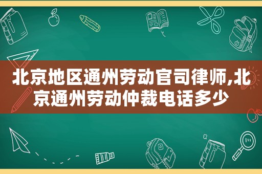 北京地區通州勞動官司律師,北京通州勞動仲裁電話多少