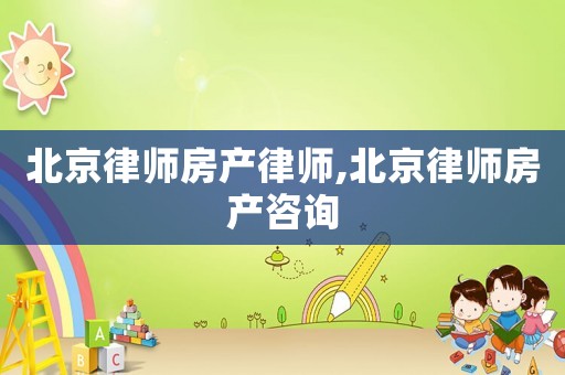 北京律師房產律師,北京律師房產咨詢