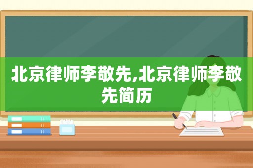 北京律師李敬先,北京律師李敬先簡歷